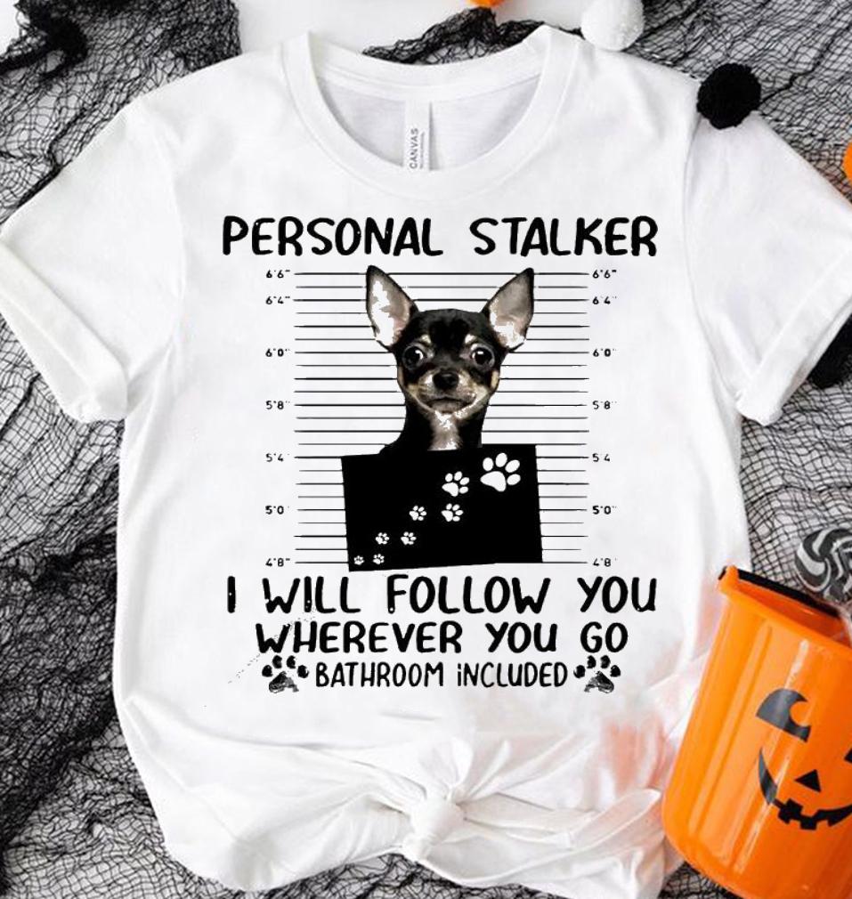 Chihuahua personal stalker I will follow you wherever you do bathroom included shirt shirt