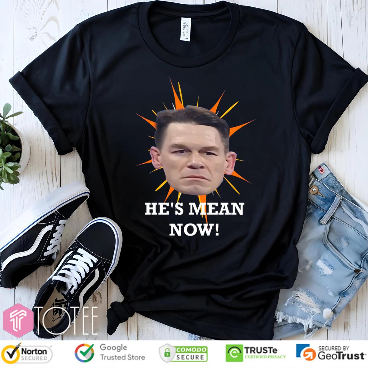 John Cena Hes Mean Now Shirt