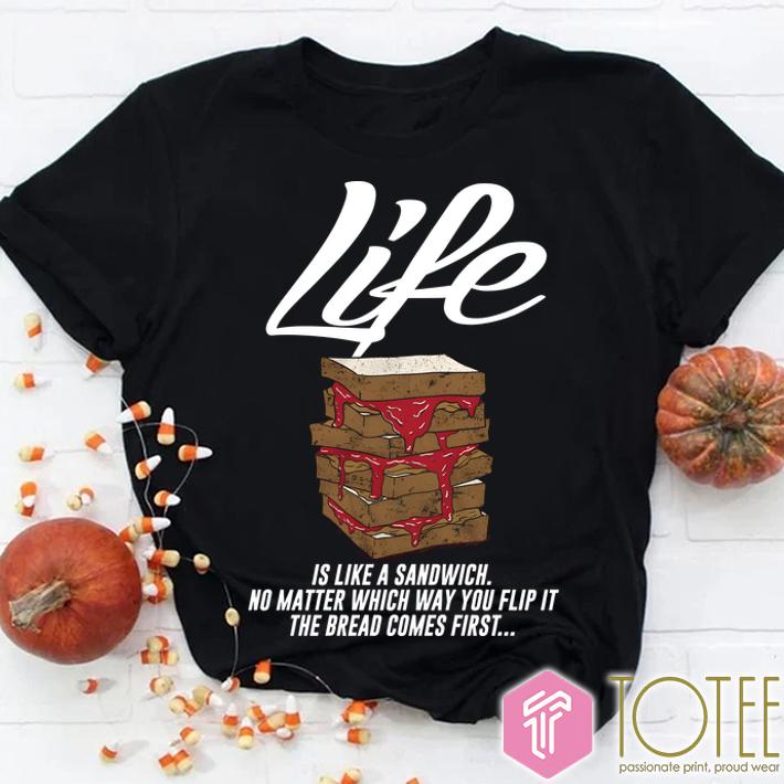 Life Is Like A Sandwich No Matter Which Way You Flip It The Bread Comes First Shirt