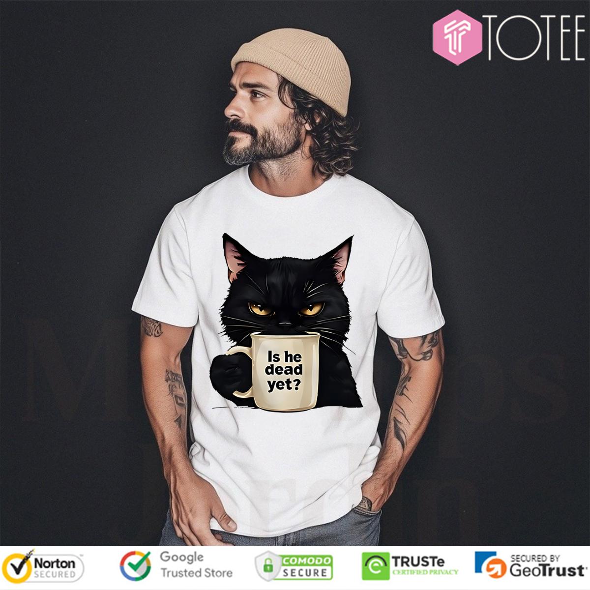 Black Cat Is He Dead Yet Shirt
